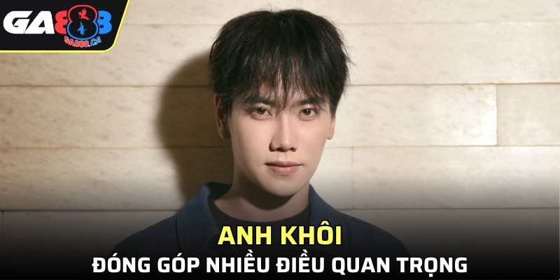 Anh Khôi đóng góp nhiều điều quan trọng