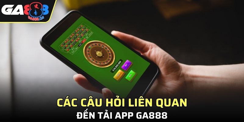 Các câu hỏi liên quan đến tải app GA888