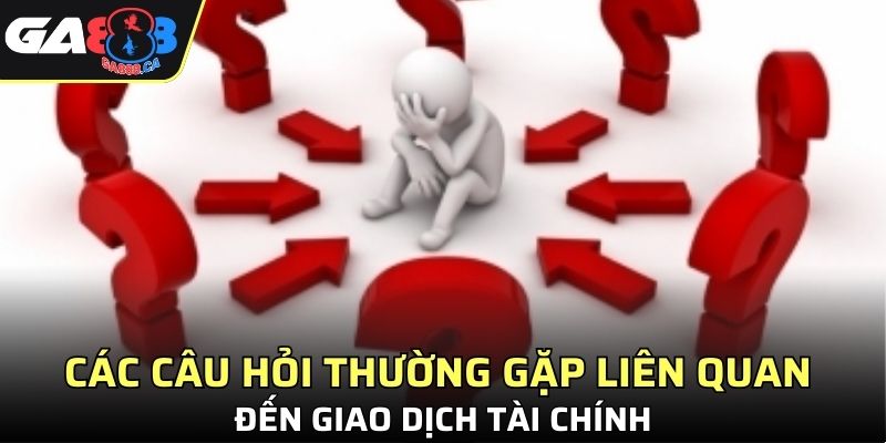 Các câu hỏi thường gặp liên quan đến giao dịch tài chính