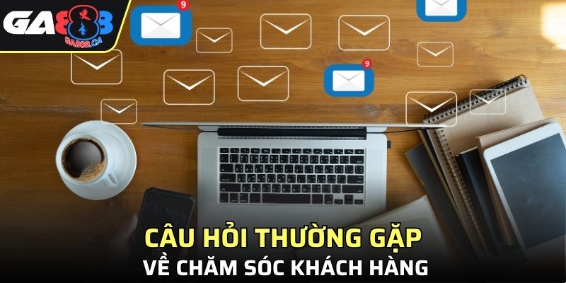 Câu hỏi thường gặp chăm sóc khách hàng
