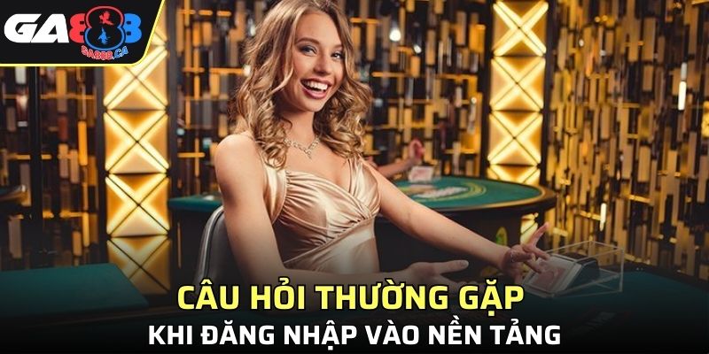 Câu hỏi thường gặp khi đăng nhập vào nền tảng