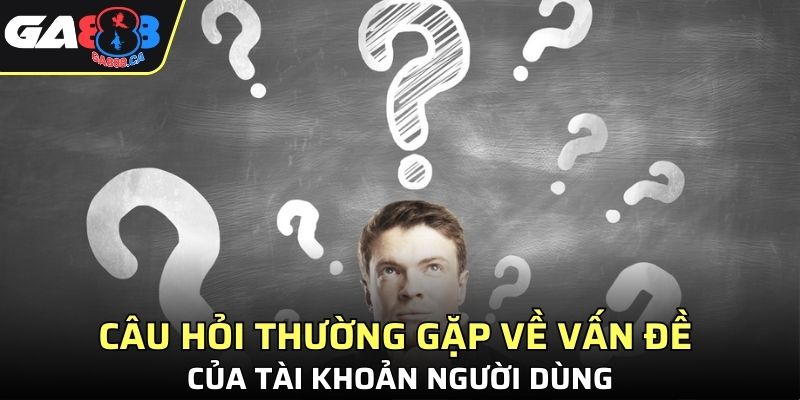 Câu hỏi thường gặp về vấn đề của tài khoản người dùng