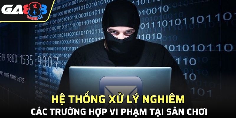 Hệ thống xử lý nghiêm các trường hợp vi phạm tại sân chơi