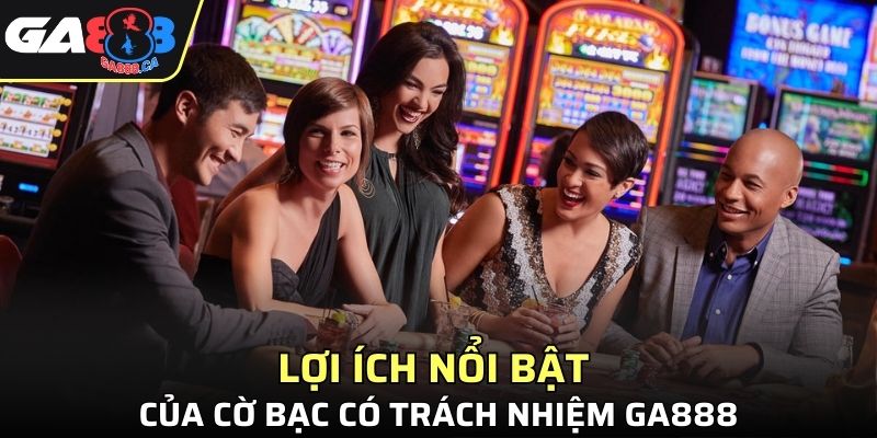 Lợi ích nổi bật của cờ bạc có trách nhiệm GA888
