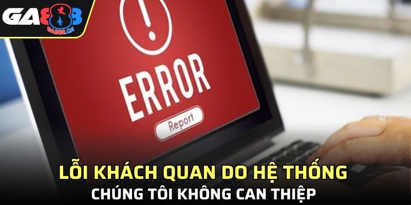 Lỗi khách quan do hệ thống chúng tôi không can thiệp