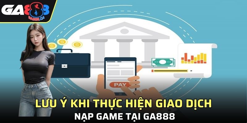 Lưu ý khi thực hiện giao dịch nạp game tại GA888