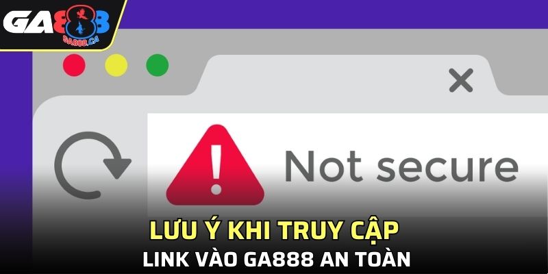 Lưu ý khi truy cập link vào GA888 an toàn