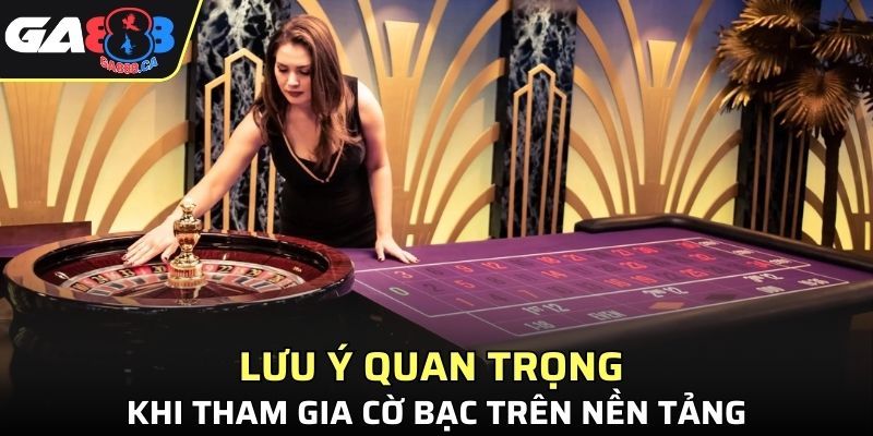 Lưu ý quan trọng khi tham gia cờ bạc trên nền tảng
