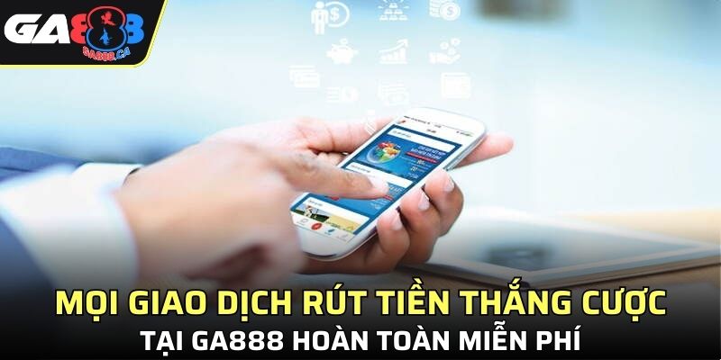 Mọi giao dịch rút tiền thắng cược tại GA888 hoàn toàn miễn phí