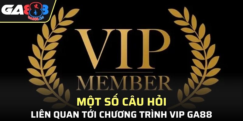 Một số câu hỏi liên quan tới chương trình VIP GA888