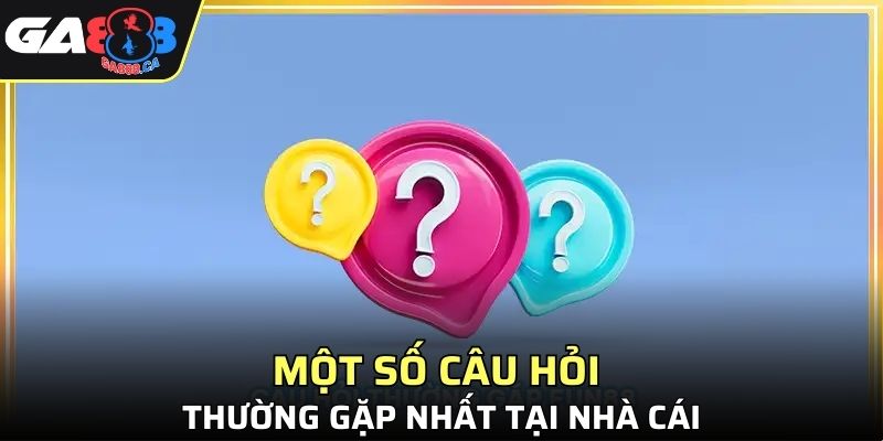 Một số câu hỏi thường gặp nhất tại nhà cái