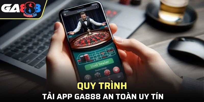 Quy trình tải app GA888 an toàn uy tín