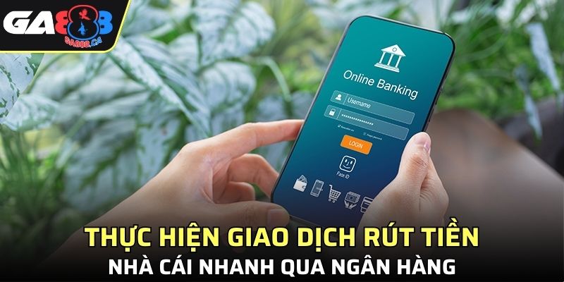 Thực hiện giao dịch rút tiền nền tảng nhanh qua ngân hàng