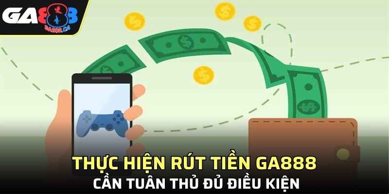 Thực hiện rút tiền GA888 cần tuân thủ đủ điều kiện