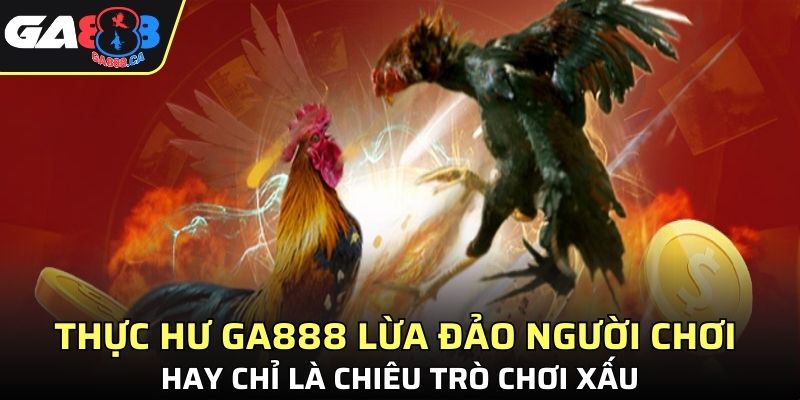 Thực hư GA888 lừa đảo người chơi hay chỉ là chiêu trò chơi xấu