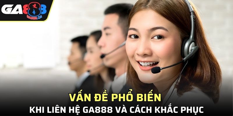 Vấn đề phổ biến khi liên hệ GA888 và cách khắc phục