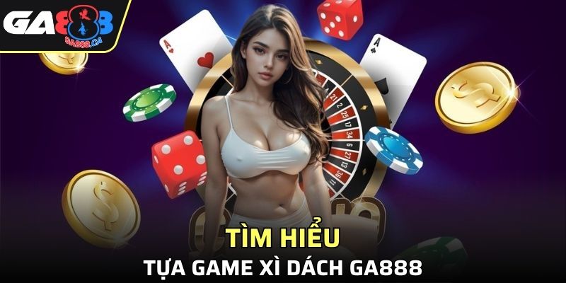 Xì dách GA888 - Siêu phẩm giải trí thu hút nhiều người truy cập