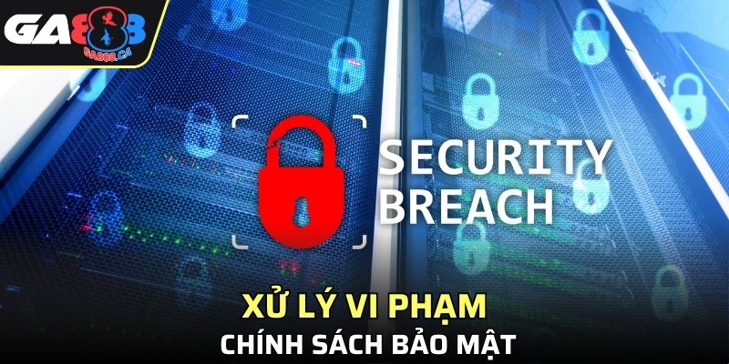 xử lý vi phạm Chính sách bảo mật